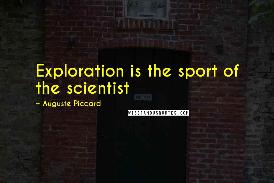 Auguste Piccard Quotes: Exploration is the sport of the scientist