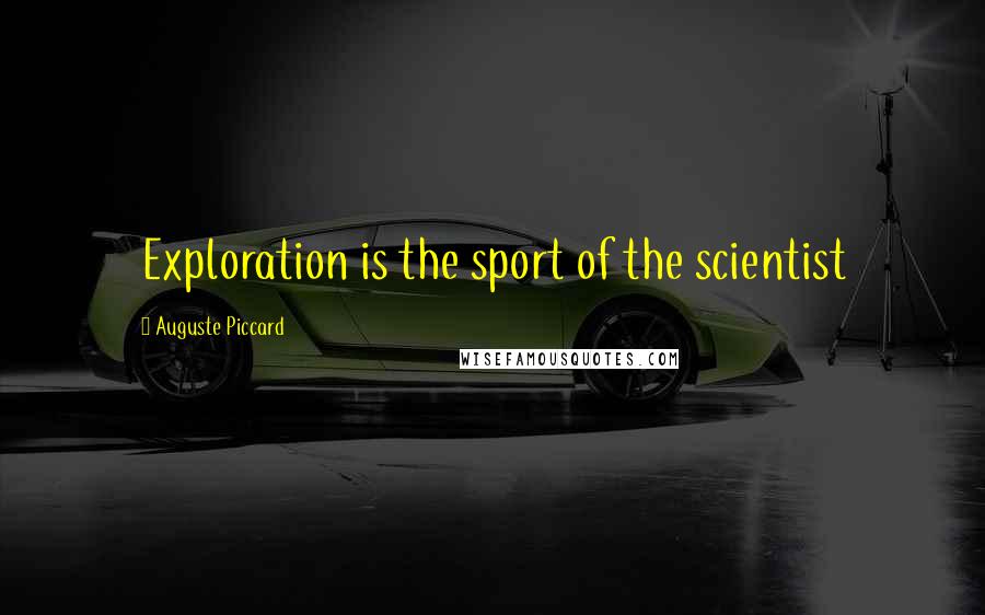 Auguste Piccard Quotes: Exploration is the sport of the scientist