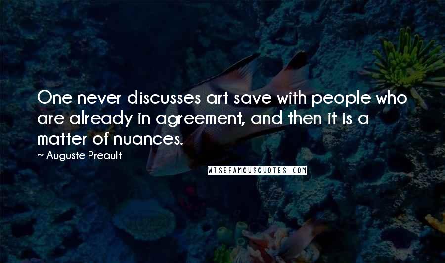 Auguste Preault Quotes: One never discusses art save with people who are already in agreement, and then it is a matter of nuances.