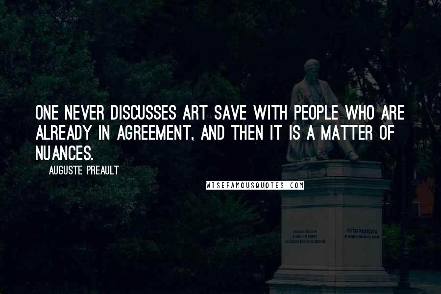 Auguste Preault Quotes: One never discusses art save with people who are already in agreement, and then it is a matter of nuances.