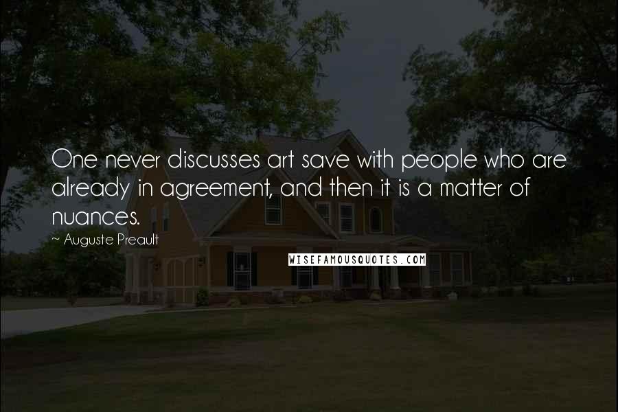 Auguste Preault Quotes: One never discusses art save with people who are already in agreement, and then it is a matter of nuances.