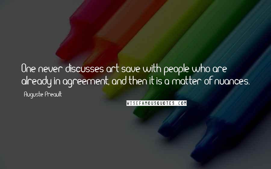 Auguste Preault Quotes: One never discusses art save with people who are already in agreement, and then it is a matter of nuances.