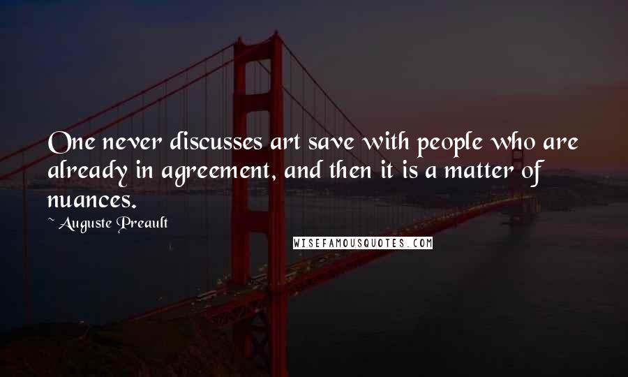 Auguste Preault Quotes: One never discusses art save with people who are already in agreement, and then it is a matter of nuances.