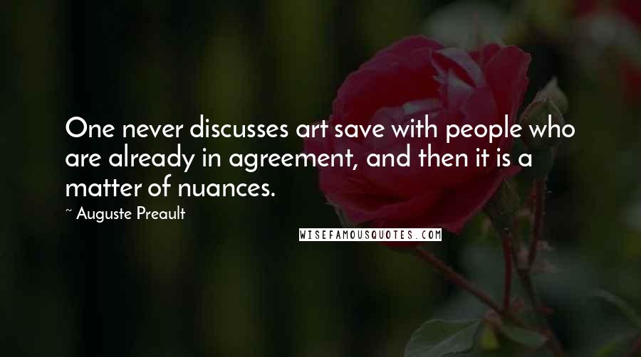 Auguste Preault Quotes: One never discusses art save with people who are already in agreement, and then it is a matter of nuances.