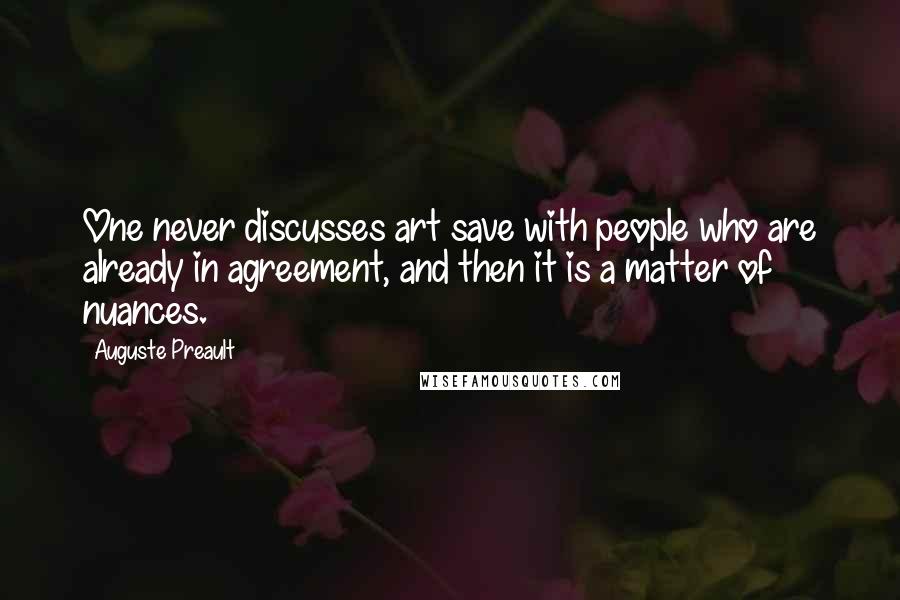 Auguste Preault Quotes: One never discusses art save with people who are already in agreement, and then it is a matter of nuances.