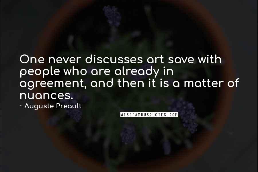 Auguste Preault Quotes: One never discusses art save with people who are already in agreement, and then it is a matter of nuances.