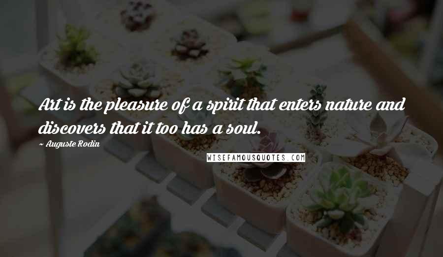 Auguste Rodin Quotes: Art is the pleasure of a spirit that enters nature and discovers that it too has a soul.