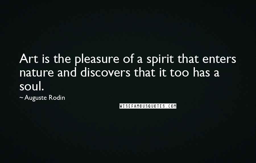 Auguste Rodin Quotes: Art is the pleasure of a spirit that enters nature and discovers that it too has a soul.