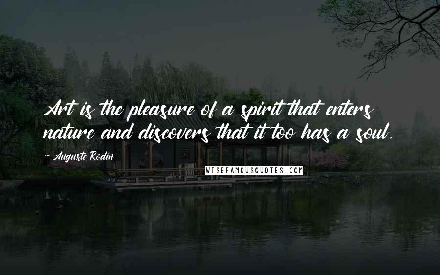 Auguste Rodin Quotes: Art is the pleasure of a spirit that enters nature and discovers that it too has a soul.