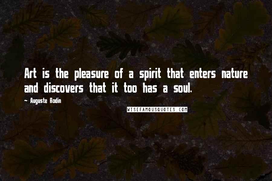 Auguste Rodin Quotes: Art is the pleasure of a spirit that enters nature and discovers that it too has a soul.