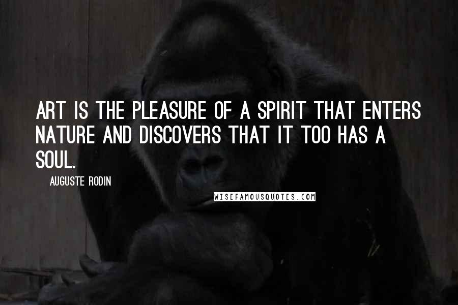 Auguste Rodin Quotes: Art is the pleasure of a spirit that enters nature and discovers that it too has a soul.