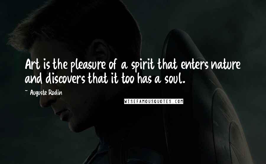 Auguste Rodin Quotes: Art is the pleasure of a spirit that enters nature and discovers that it too has a soul.