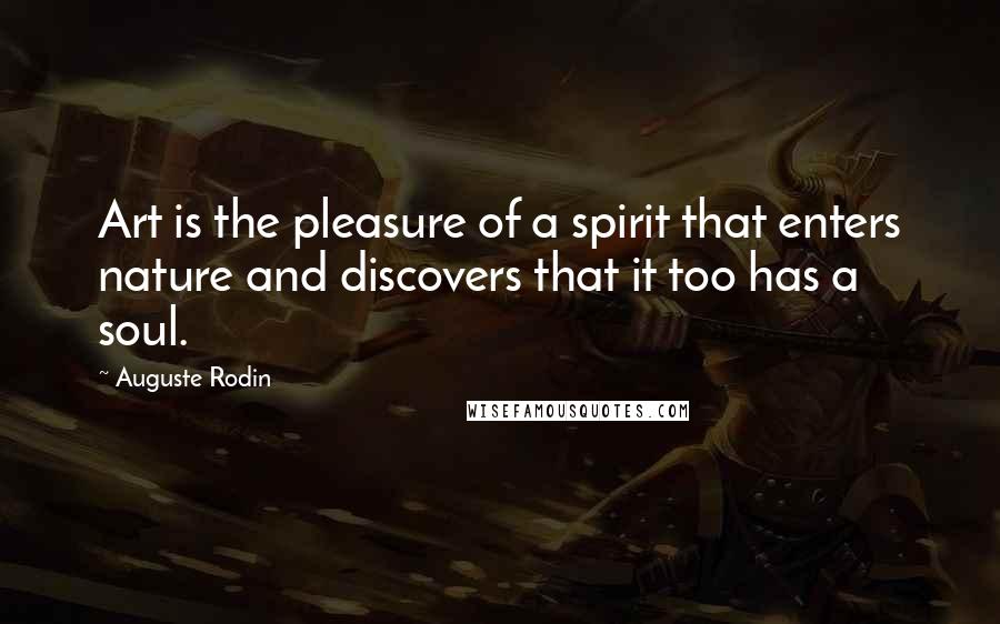 Auguste Rodin Quotes: Art is the pleasure of a spirit that enters nature and discovers that it too has a soul.