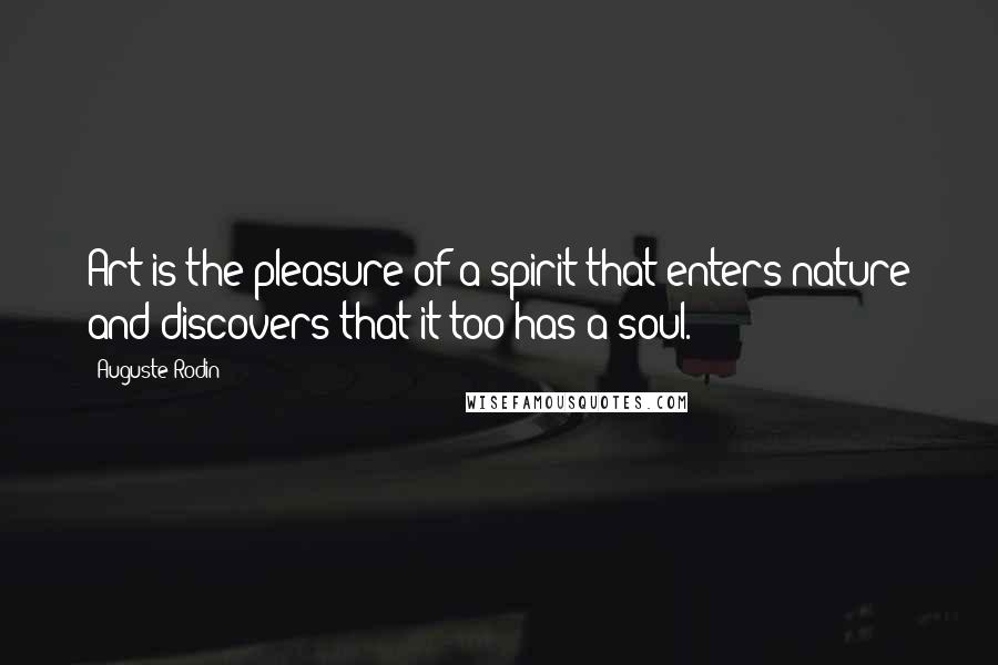 Auguste Rodin Quotes: Art is the pleasure of a spirit that enters nature and discovers that it too has a soul.