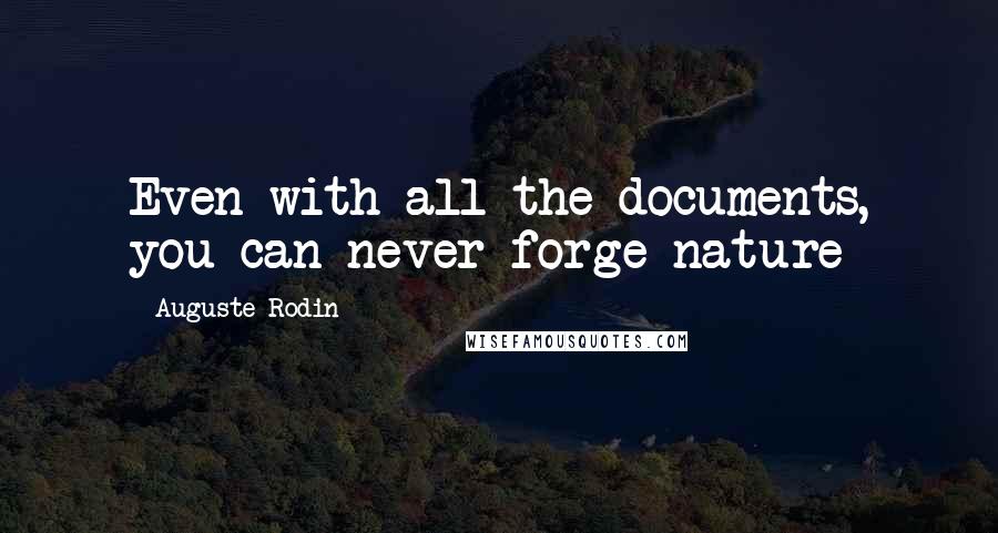 Auguste Rodin Quotes: Even with all the documents, you can never forge nature