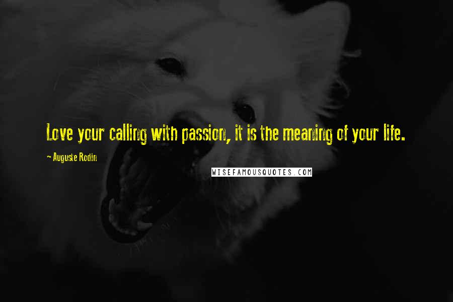 Auguste Rodin Quotes: Love your calling with passion, it is the meaning of your life.