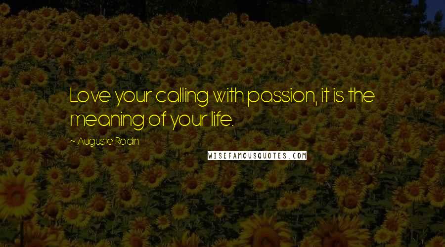 Auguste Rodin Quotes: Love your calling with passion, it is the meaning of your life.