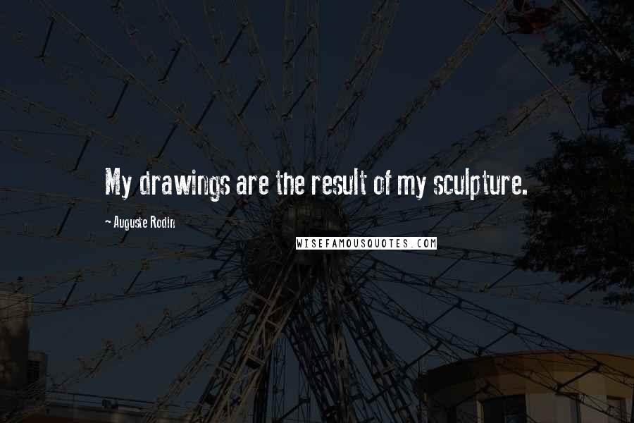 Auguste Rodin Quotes: My drawings are the result of my sculpture.