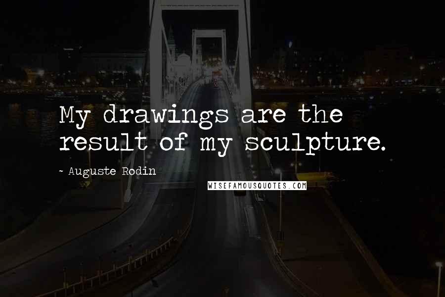 Auguste Rodin Quotes: My drawings are the result of my sculpture.