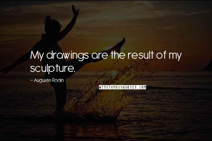 Auguste Rodin Quotes: My drawings are the result of my sculpture.