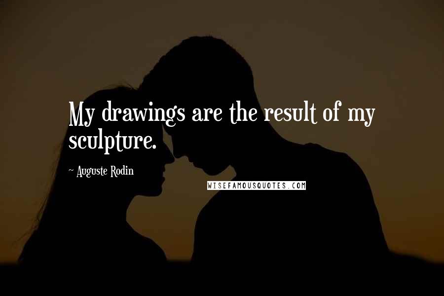 Auguste Rodin Quotes: My drawings are the result of my sculpture.