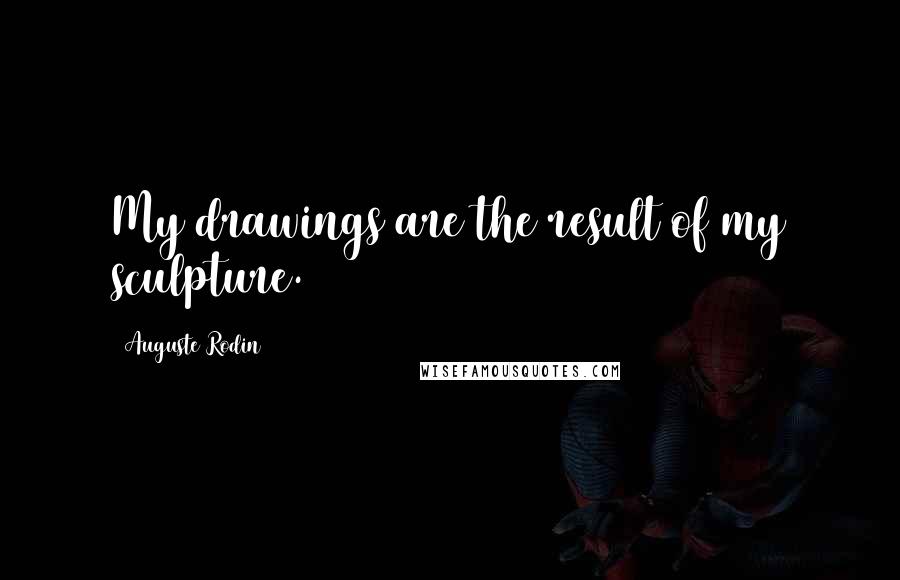 Auguste Rodin Quotes: My drawings are the result of my sculpture.