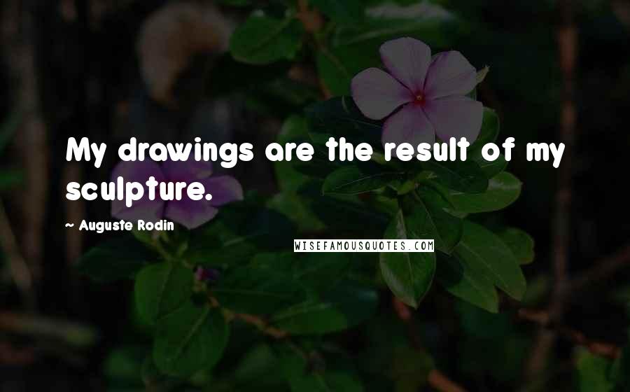 Auguste Rodin Quotes: My drawings are the result of my sculpture.