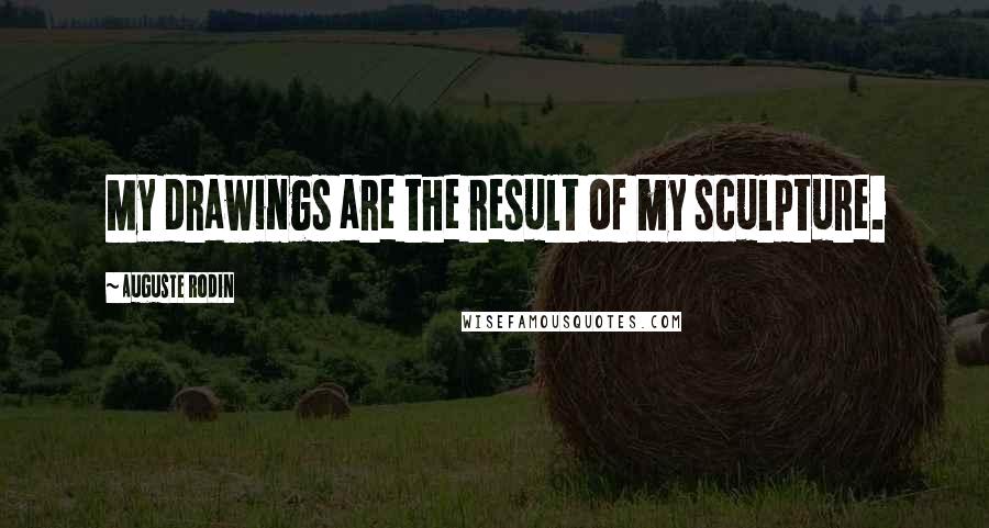 Auguste Rodin Quotes: My drawings are the result of my sculpture.