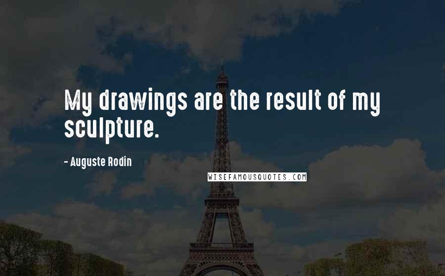 Auguste Rodin Quotes: My drawings are the result of my sculpture.