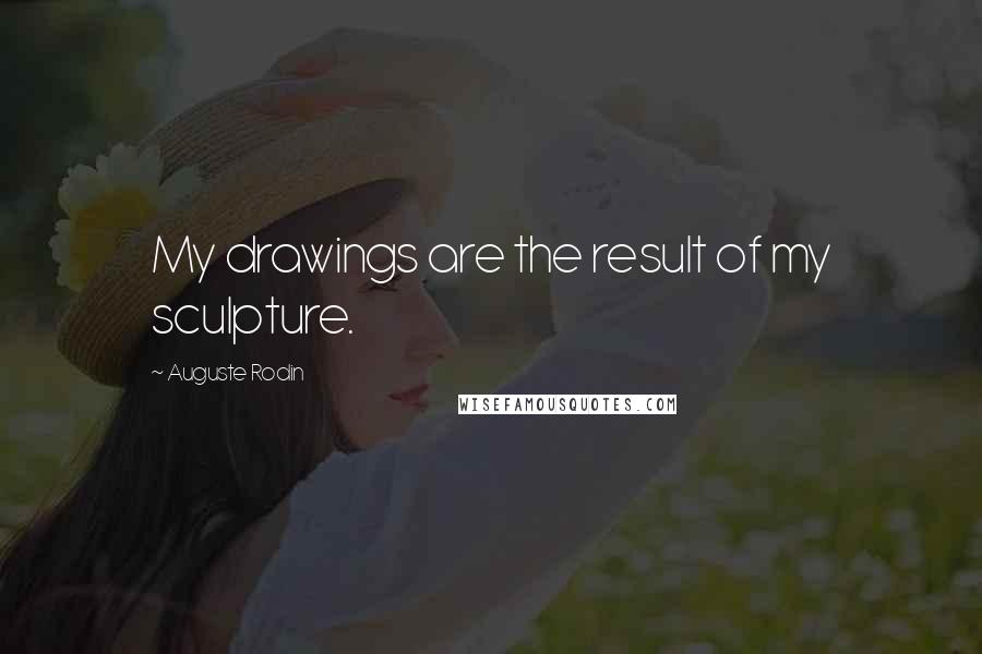 Auguste Rodin Quotes: My drawings are the result of my sculpture.