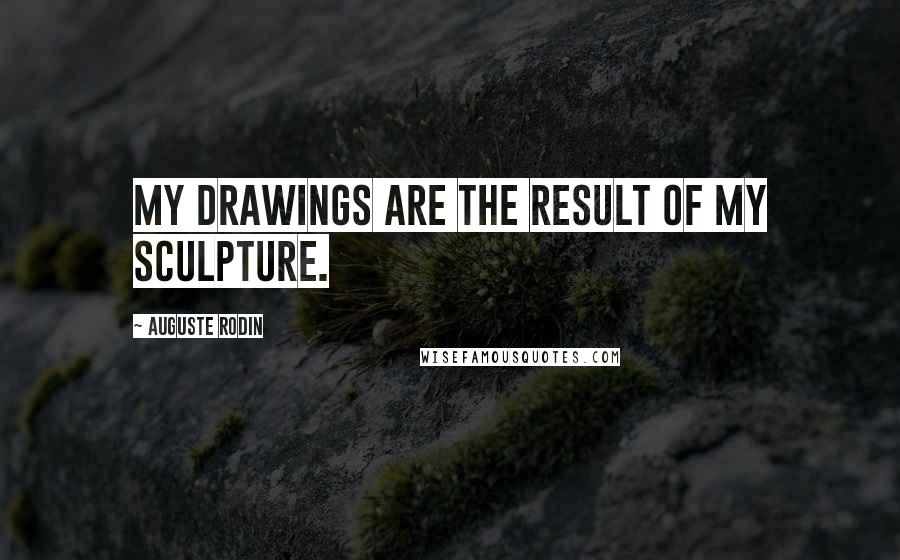 Auguste Rodin Quotes: My drawings are the result of my sculpture.