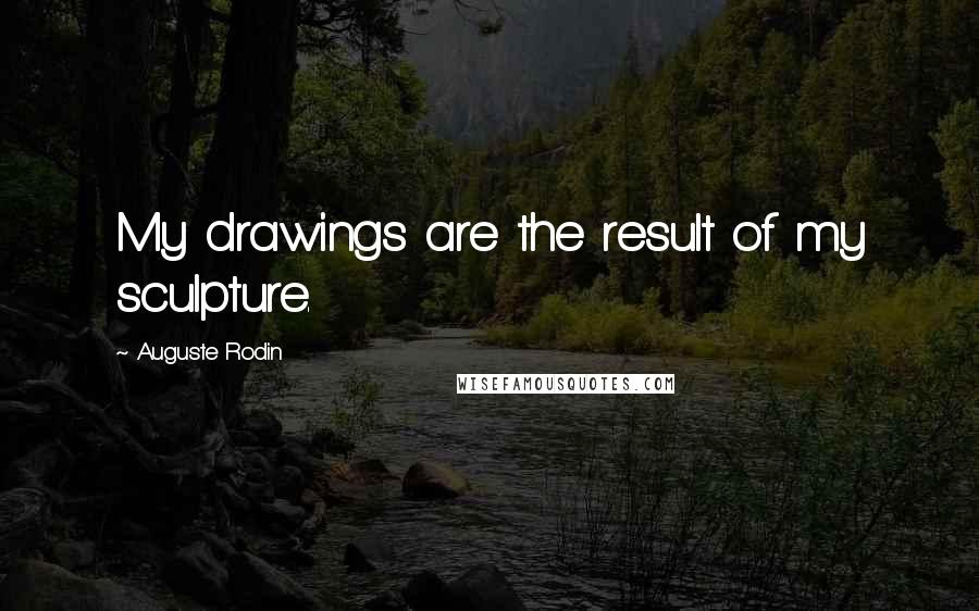 Auguste Rodin Quotes: My drawings are the result of my sculpture.