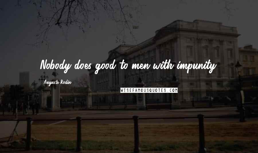 Auguste Rodin Quotes: Nobody does good to men with impunity.