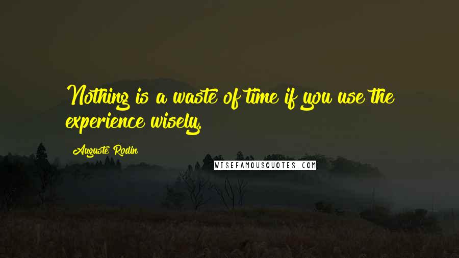 Auguste Rodin Quotes: Nothing is a waste of time if you use the experience wisely.