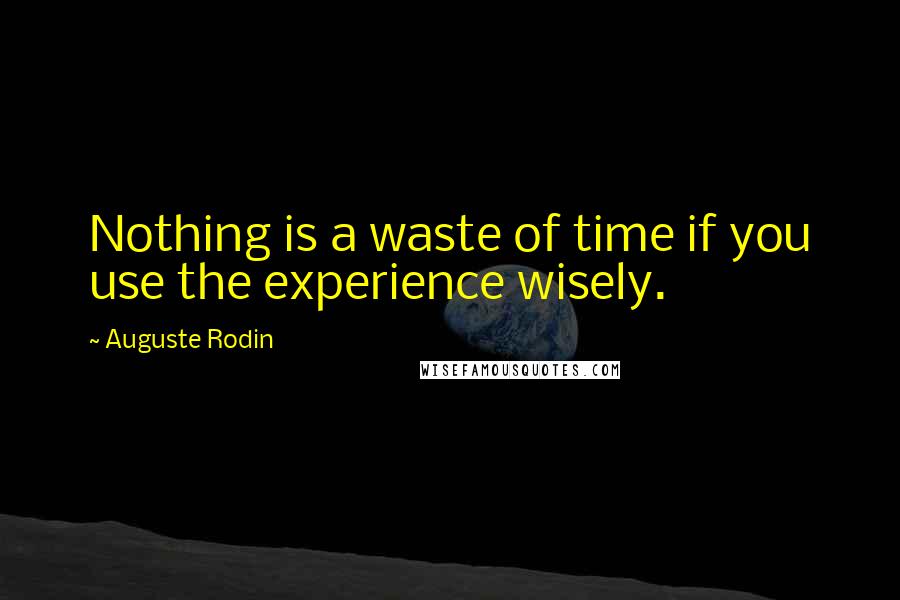 Auguste Rodin Quotes: Nothing is a waste of time if you use the experience wisely.