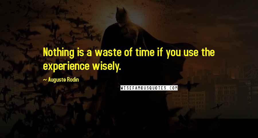 Auguste Rodin Quotes: Nothing is a waste of time if you use the experience wisely.