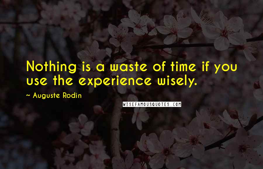 Auguste Rodin Quotes: Nothing is a waste of time if you use the experience wisely.