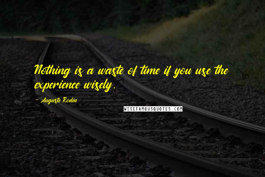 Auguste Rodin Quotes: Nothing is a waste of time if you use the experience wisely.