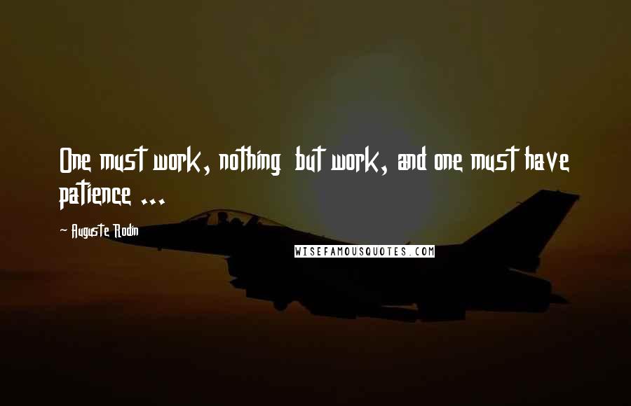 Auguste Rodin Quotes: One must work, nothing  but work, and one must have patience ...