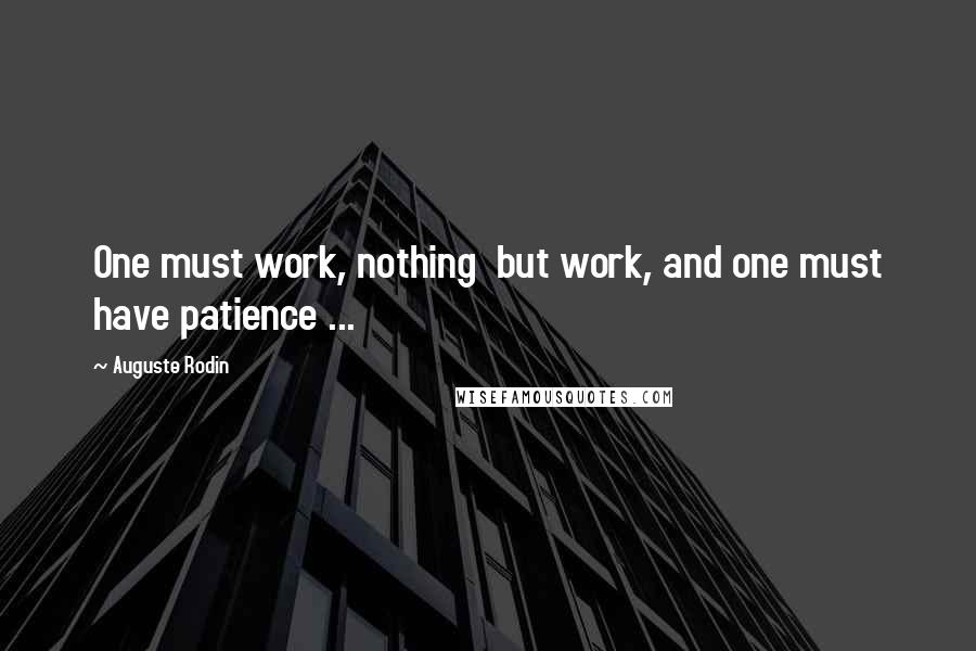 Auguste Rodin Quotes: One must work, nothing  but work, and one must have patience ...