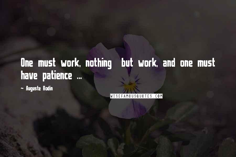 Auguste Rodin Quotes: One must work, nothing  but work, and one must have patience ...