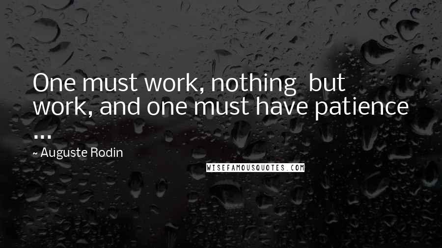 Auguste Rodin Quotes: One must work, nothing  but work, and one must have patience ...