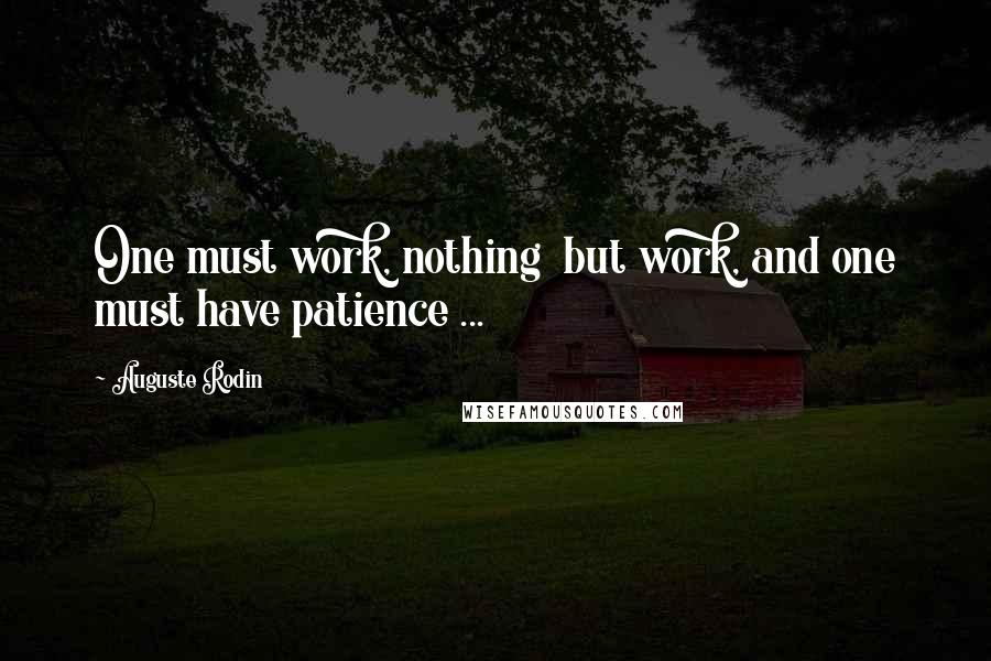 Auguste Rodin Quotes: One must work, nothing  but work, and one must have patience ...