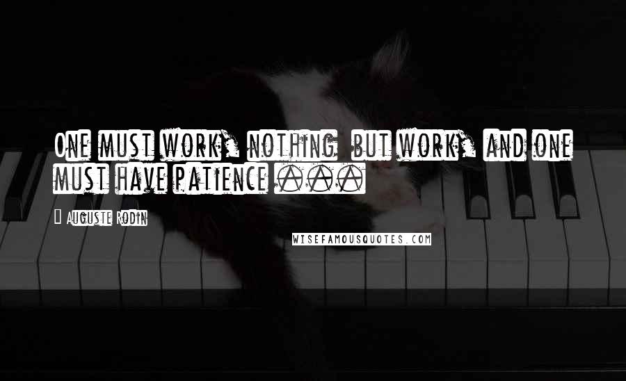 Auguste Rodin Quotes: One must work, nothing  but work, and one must have patience ...