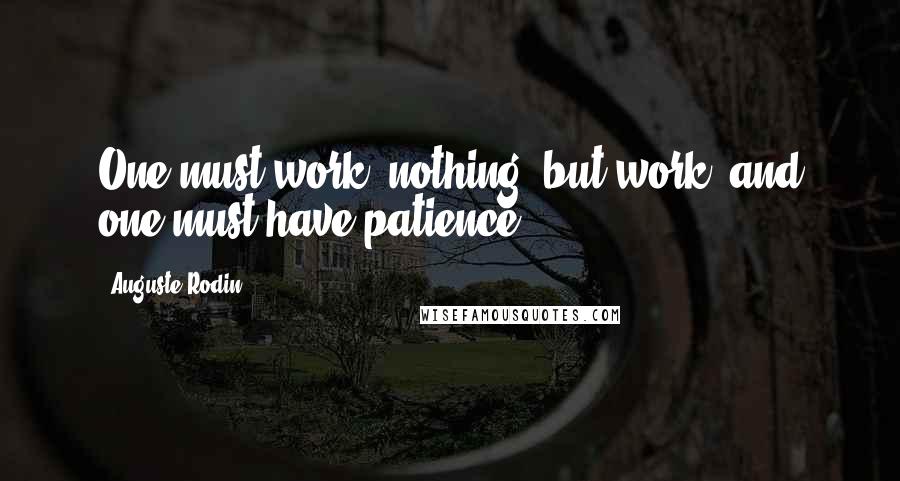 Auguste Rodin Quotes: One must work, nothing  but work, and one must have patience ...