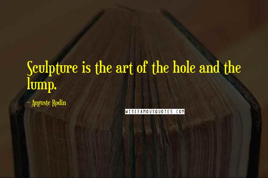 Auguste Rodin Quotes: Sculpture is the art of the hole and the lump.