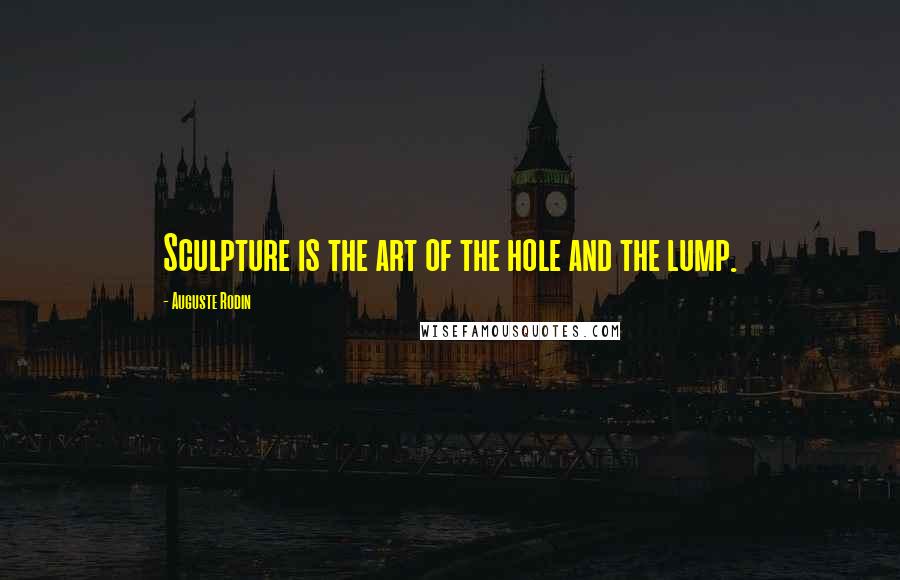 Auguste Rodin Quotes: Sculpture is the art of the hole and the lump.