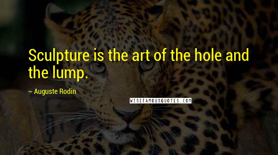 Auguste Rodin Quotes: Sculpture is the art of the hole and the lump.