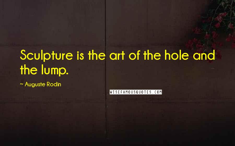 Auguste Rodin Quotes: Sculpture is the art of the hole and the lump.