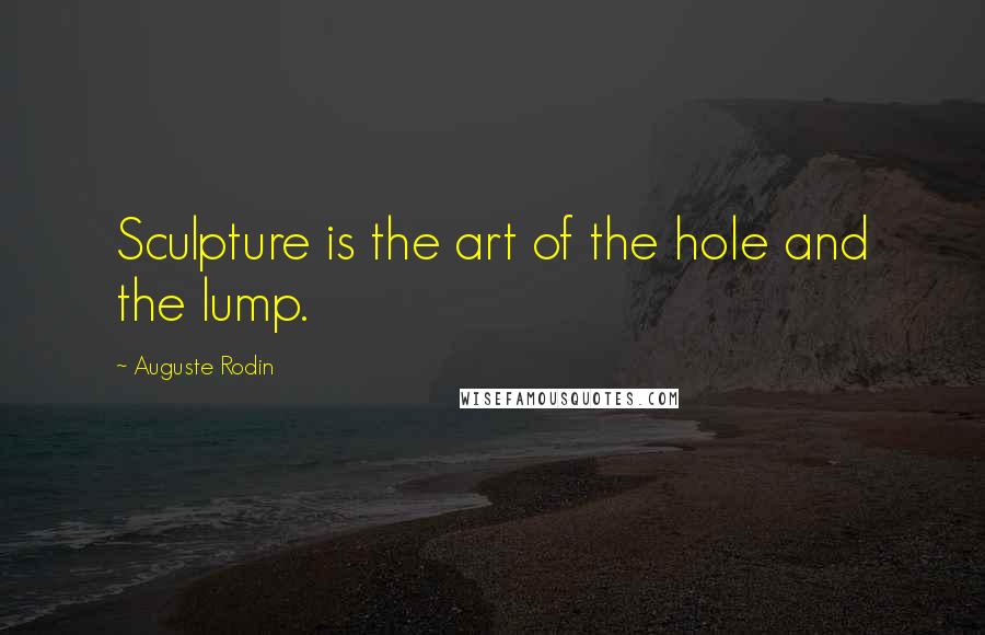 Auguste Rodin Quotes: Sculpture is the art of the hole and the lump.